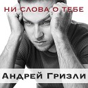 Андрей Гризли - Ни Слова О Тебе