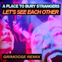 A Place To Bury Strangers - Let s See Each Other Grimoose Remix