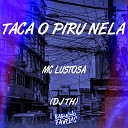 MC Lustosa, Dj Th - Taca o Piru Nela