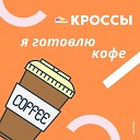 КРОССЫ - Я готовлю кофе