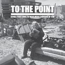 TO THE POINT - When the Shit Goes Down You re Never Around