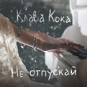 Клава Кока - Не отпускай