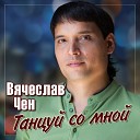 Вячеслав Чен - Танцуй со мной