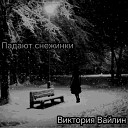 Виктория Вайлин - Падают снежинки