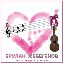 Ерулан Жебегенов - Гимн музыке и песне