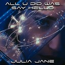 Julia Jane - All U Did Was Say Hello