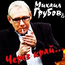 Михаил Грубов - Через Край Новинка 2017