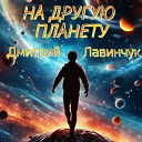 Дмитрий Лавинчук - На другую планету