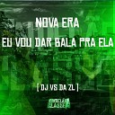 DJ VS da ZL - Nova Era Eu Vou Dar Bala pra Ela