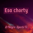 El Negro Sports Tv - Esa Chorty