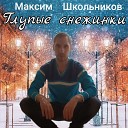 Максим Школьников - Глупые снежинки