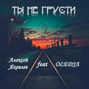 Алексей Яковлев - Ты не грусти feat Oledja