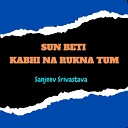 sanjeev srivastava - Sun Beti Kabhi Na Rukna Tum