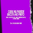 Mc Mn MC Gui Da ZL MC Menor PL DJ Kauan NK - Cara na Parede Buc3T4 no P1N7O