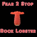 Fear 2 Stop - Rock Lobster
