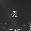 Well22 - Это все ты