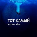 Тот Самый - Человек яйца