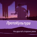 ПротоКультура - На другой стороне реки