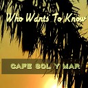 Cafe Sol y Mar - Who Wants To Know
