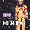 Иной feat Богдан Кириенко - Космонавт