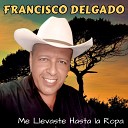 Francisco Delgado - Me Llevaste Hasta la Ropa