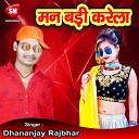 Dhananjay Rajbhar - Man Badi Karela Bhojpuri Song
