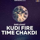 Shis Lohat - Kudi Fire Time Chakdi