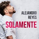 Alejandro Reyes - Solamente