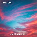 EarthWindMud - Same Day