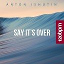 Anton Ishutin - Say It 039 s Over