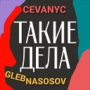 CEVANYC, Gleb Nasosov - Такие дела
