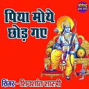 Shivshant Shastri - Piya Moye Chhod Gaye