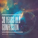 Moises Jarvis - 30 Years Old Confession