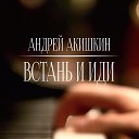Андрей Акишкин - Встань И Иди