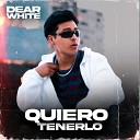 Dear White - Quiero Tenerlo