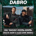 Dabro - На часах ноль ноль Kolya Dark Alex Shik…