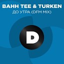 Bahh Tee Turken - До утра Radio DFM Mix