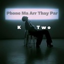 K Two - Phone Ma Arr Thay Par