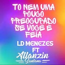 LD MENEZES feat DJ ALLANZIN SANTANA - To Nem um Pouco Preocupado Se Voce Feia