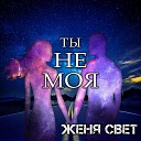 Женя Свет - Ты не моя