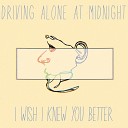 Driving Alone At Midnight - I Wish I Knew You Better