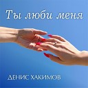 Денис Хакимов - Ты люби меня