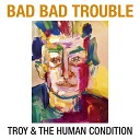 Troy and the Human Condition - Bad Bad Trouble