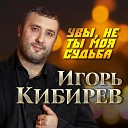 Игорь Кибирев - Увы не ты моя судьба Увы не я твоя…