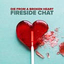 Fireside Chat - Die From A Broken Heart Fireside Mix