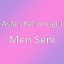 Aslan Rehimoglu - Men Seni