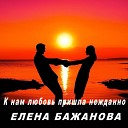 Елена Бажанова - К нам любовь пришла…