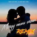 Михаил Борисов - Между нами океан Remix