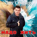 Олег Семенов - Надо жить