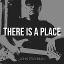 John Teichman - There Is a Place